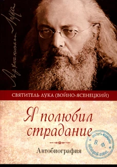 Я полюбил страдание. Автобиография. Лука (Войно-Ясенецкий), архиепископ, святитель
