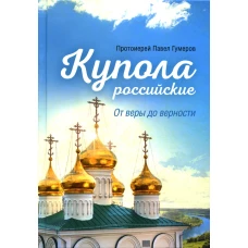 Купола российские. От веры до верности: очерки и рассказы. Павел (Гумеров), протоиерей