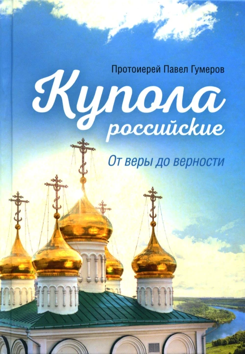 Купола российские. От веры до верности: очерки и рассказы. Павел (Гумеров), протоиерей