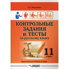 Контрольные задания и тесты по русскому языку. 11 класс: практическое учебное пособие. Маханова Е.А.