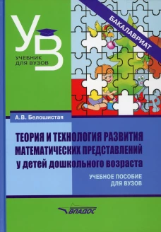 Теория и технология развития математических представлений у детей дошкольного возраста: учебное пособие для вузов (бакалавриат). Белошистая А.В.