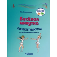 Веселая минутка. Физкультминутки для детей дошкольного возраста: пособие для воспитателей и музыкальных руководителей дошкольных образов-х организаций. Пилипенко Л.В.