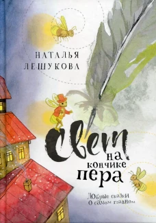 Свет на кончике пера: Добрые сказки о самом главном. Лешукова Н.