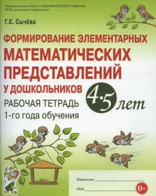 Формирование элементарных математических представлений у дошкольников 4-5 лет. Рабочая тетрадь 1-го года обучения. Сычева Г.Е.