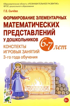 Формирование элементарных математических представлений у дошкольников 6-7 лет. Конспекты игровых занятий 3-го года обучения. Сычева Г.Е.