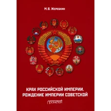 Крах Российской империи. Рождение империи Советской. 2-е изд., стер. Жеребкин М.В.