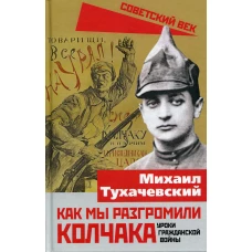 Как мы разгромили Колчака. Уроки Гражданской войны. Тухачевский М.Н.