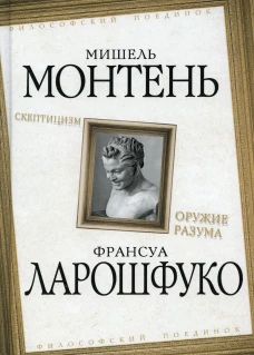 Скептицизм. Оружие разума. Монтень М., де, Ларошфуко Ф., де