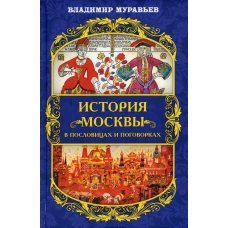 История Москвы в пословицах и поговорках. Муравьев В.Б