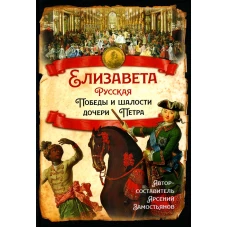 Елизавета Русская. Победы и шалости дочери Петра. Сост. Замостьянов А.А.
