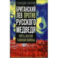 Британский лев против русского медведя. Пять веков тайной войны. Соколов Г.Е.