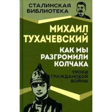 Как мы разгромили Колчака. Уроки Гражданской войны. Тухачевский М.Н.