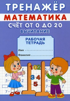 Тренажер. Математика. Счет от 0 до 20. Вычитание: рабочая тетрадь. Михайлов С.