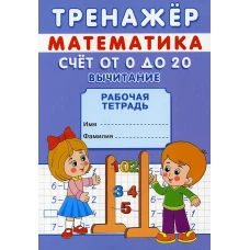 Тренажер. Математика. Счет от 0 до 20. Вычитание: рабочая тетрадь. Михайлов С.