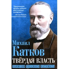 Твердая власть. Записки русского патриота. Катков М.Н.