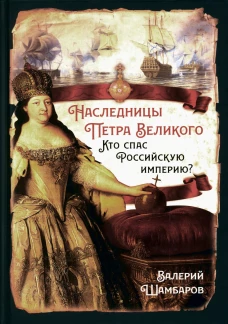Наследницы Петра Великого. Кто спас Российскую империю?. Шамбаров В.Е.