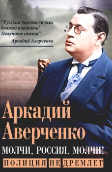 Молчи, Россия, молчи! Полиция не дремлет. Аверченко А.Т.