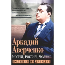 Молчи, Россия, молчи! Полиция не дремлет. Аверченко А.Т.