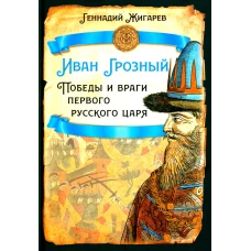 Иван Грозный. Победы и враги первого русского царя. Жигарев Г.А.
