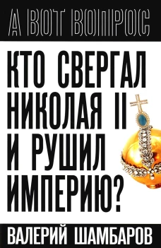 Кто свергал Николая II и рушил империю?. Шамбаров В.Е.