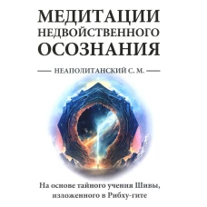 Медитации недвойственного осознания. На основе тайного учения Шивы, изложенного в Рибху-гите. Неаполитанский С.М.