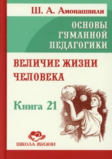 Основы гуманной педагогики. Кн. 21. Величие жизни человека. Амонашвили Ш.А.