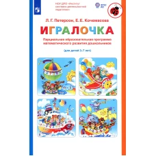Парциальная образовательная программа математического развития дошкольников "ИГРАЛОЧКА" (для детей 3-7 лет). Петерсон Л.Г., Кочемасова Е.Е.