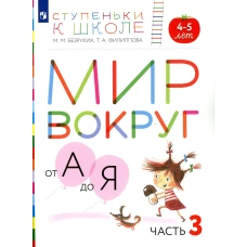 Мир вокруг от А до Я. 4-5 лет. В 3 ч. Ч. 3: пособие для детей. 3-е изд., стер. Безруких М.М., Филиппова Т.А