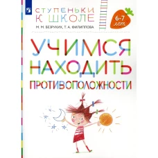 Учимся находить противоположности. 6-7 лет: пособие для детей. 3-е изд., стер. Безруких М.М., Филиппова Т.А