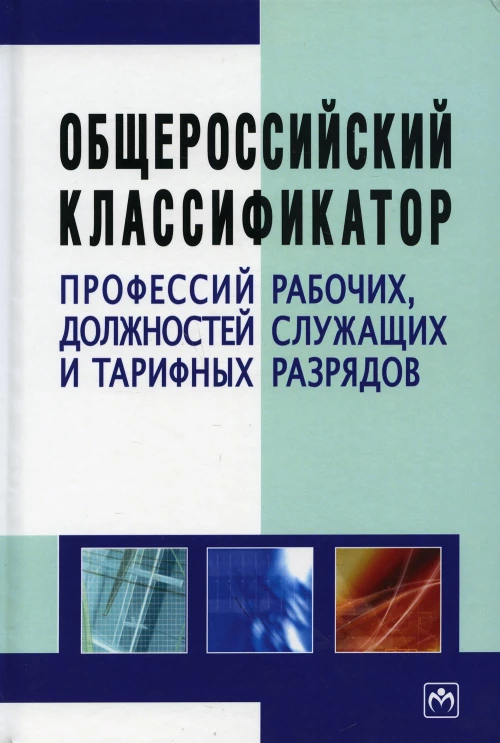 Общероссийский классификатор профессий рабочих, должностей служащих и тарифных разрядов: справочник. 3-е изд.