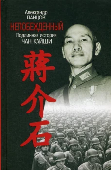 Непобежденный: Подлинная история Чан Кайши. Панцов А.В.