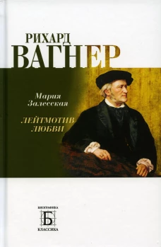 Рихард Вагнер. Лейтмотив любви. Залесская М.К.