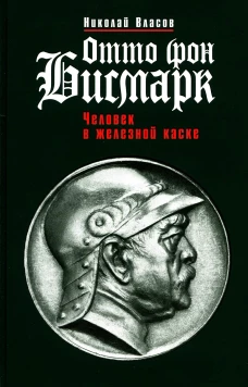 Отто фон Бисмарк: Человек в железной каске. Власов Н.А.
