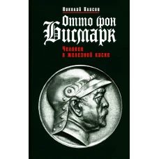 Отто фон Бисмарк: Человек в железной каске. Власов Н.А.