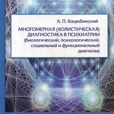Многомерная (холистическая) диагностика в психиатрии (биологический, психологический, социальный и функциональный диагнозы). Коцюбинский А.П.