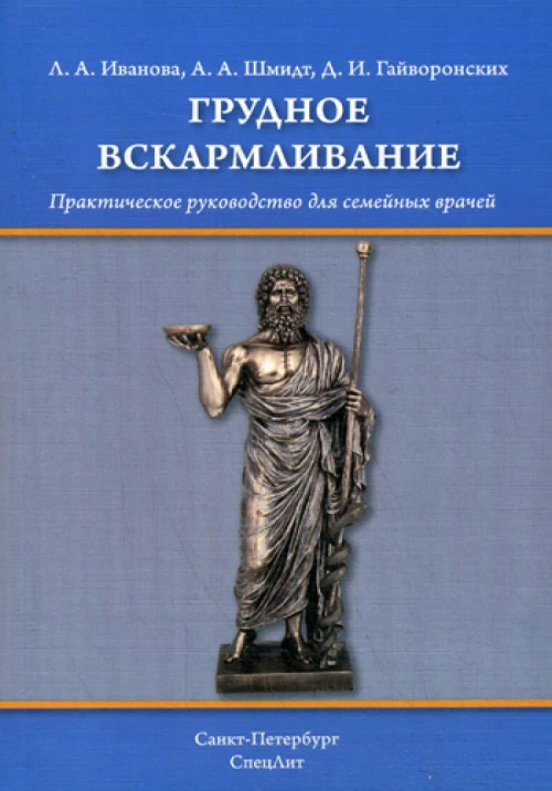 Грудное вскармливание: практическое руководство для семейных врачей. Шмидт А.А., Гайворонских Д.И., Иванова Л.А.