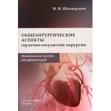Общехирургические аспекты сердечно-сосудистой хирургии: Методическое пособие для ординаторов. Шихвердиев Н.Н.