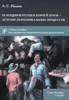 Резекция верхушек корней зубов - лечение периапикальных процессов: Учебное пособие. Иванов А.С.