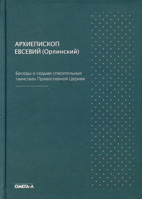 Беседы о седьми спасительных таинствах. 5-е изд. Евсевий (Орлинский), архиепископ