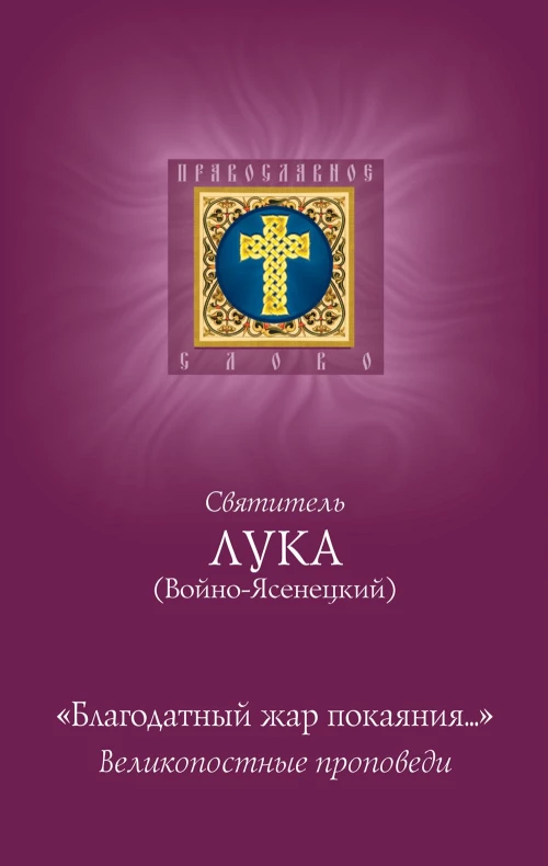 Благодатный жар покаяния: великопостные проповеди. Лука (Войно-Ясенецкий), архиепископ, святитель