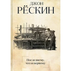 Последнему, что и первому: Четыре очерка основных принципов политической экономии. Рескин Дж.