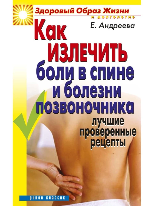 Как излечить боли в спине и болезни позвоночника. Лучшие проверенные рецепты. Андреева Е.А.
