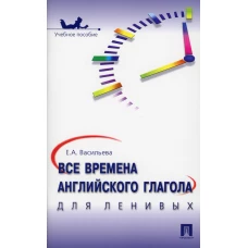 Все времена английского глагола для ленивых: Учебное пособие. Васильева Е.А.