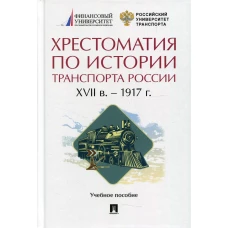 Хрестоматия по истории транспорта России: XVII в. - 1917 г.: Учебное пособие. Селезнев П.С., под общ. ред. Федякина А.В.