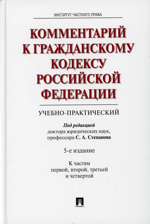 Комментарий к ГК РФ (учебно-практический). К Частям 1, 2, 3, 4. 5-е изд., перераб. и доп. П/р Степанова С.А.