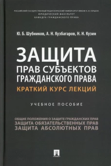 Защита прав субъектов гражданского права. Краткий курс лекций: Учебное пособие. Кузин Н.Н., Кузбагаров А.Н., Шубников Ю.Б.