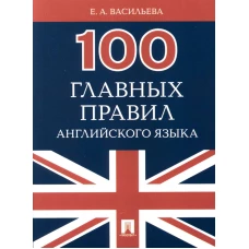 100 главных правил английского языка: Учебное пособие. Васильева Е.А.