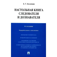 Настольная книга следователя и дознавателя. 4-е изд., перераб. и доп. Безлепкин Б.Т.