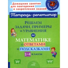 Решаем задачи, примеры и уравнения по математике с ответами и подсказками. 1-4 кл. Селиванова М.С.