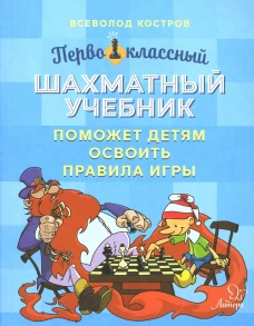 Первоклассный шахматный учебник поможет детям освоить правила игры. Костров В.В.